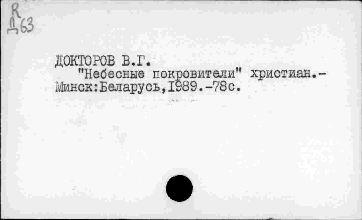 ﻿ДОКТОРОВ в.г.
"Небесные покровители" христиан. Минск:Беларусь,1989.-78с.